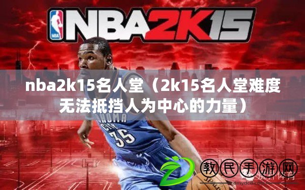 nba2k15名人堂（2k15名人堂難度無法抵擋人為中心的力量）