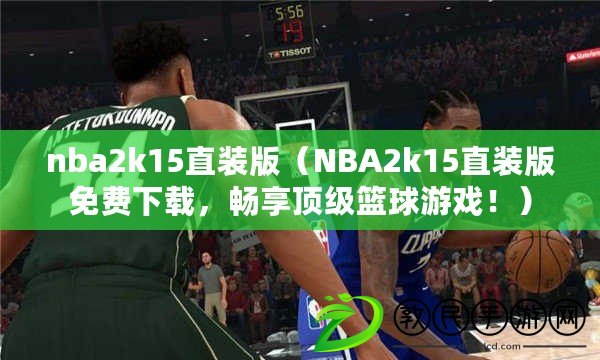 nba2k15直裝版（NBA2k15直裝版免費(fèi)下載，暢享頂級(jí)籃球游戲?。? title=