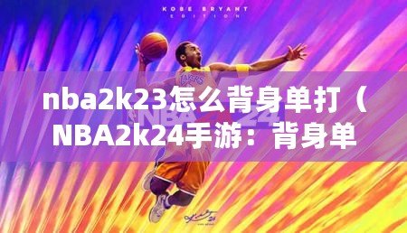 nba2k23怎么背身單打（NBA2k24手游：背身單打技巧大揭秘?。? title=