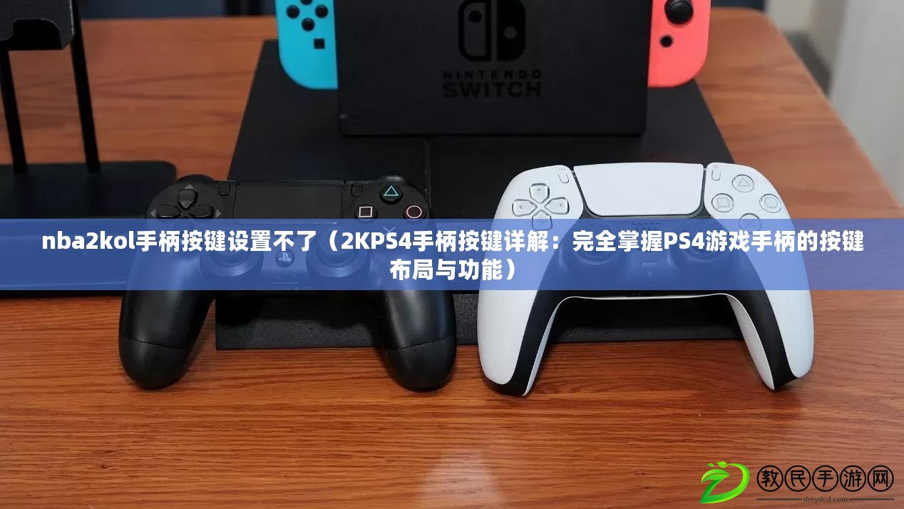 nba2kol手柄按鍵設(shè)置不了（2KPS4手柄按鍵詳解：完全掌握PS4游戲手柄的按鍵布局與功能）