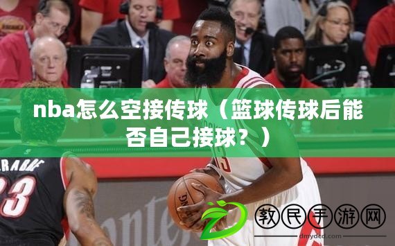 nba怎么空接傳球（籃球傳球后能否自己接球？）