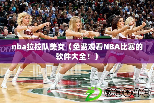 nba拉拉隊(duì)美女（免費(fèi)觀看NBA比賽的軟件大全！）