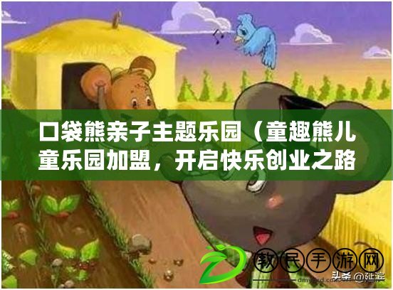 口袋熊親子主題樂園（童趣熊兒童樂園加盟，開啟快樂創(chuàng)業(yè)之路！）