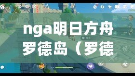 nga明日方舟羅德島（羅德島樂園計(jì)劃：暢游奇幻世界，盡享歡樂時(shí)光?。? title=