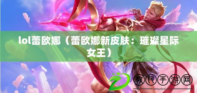 lol蕾歐娜（蕾歐娜新皮膚：璀璨星際女王）