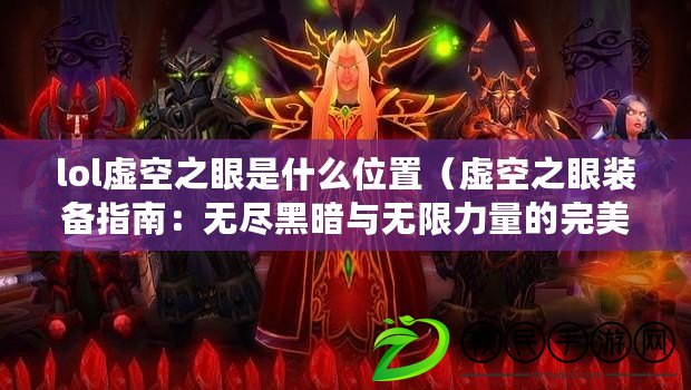 lol虛空之眼是什么位置（虛空之眼裝備指南：無(wú)盡黑暗與無(wú)限力量的完美結(jié)合?。? title=