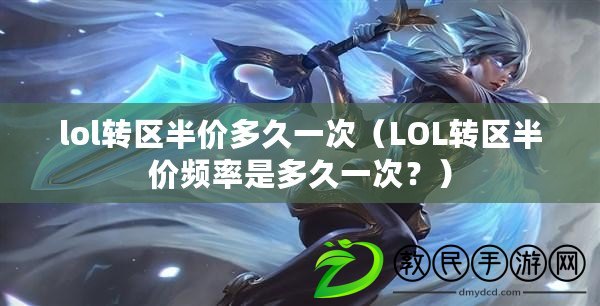 lol轉區(qū)半價多久一次（LOL轉區(qū)半價頻率是多久一次？）