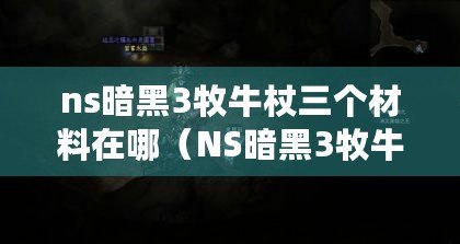 ns暗黑3牧牛杖三個(gè)材料在哪（NS暗黑3牧牛杖材料：來源、獲取方法和用途詳解）