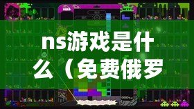 ns游戲是什么（免費俄羅斯方塊：NS上的經典游戲再度回歸！）