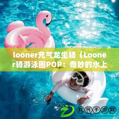 looner充氣龍坐騎（Looner騎游泳圈POP：奇妙的水上冒險之旅）