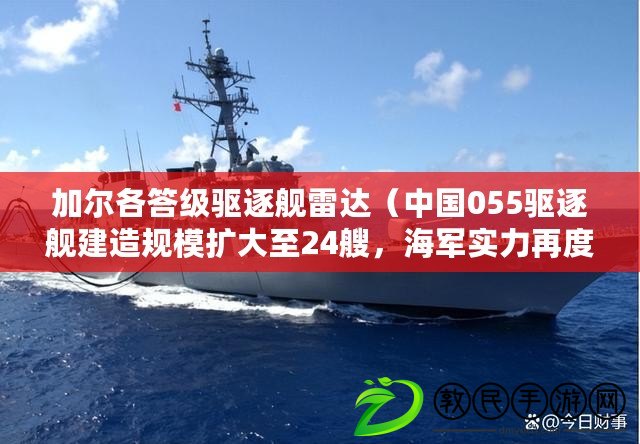 加爾各答級驅逐艦雷達（中國055驅逐艦建造規(guī)模擴大至24艘，海軍實力再度躍升?。? title=