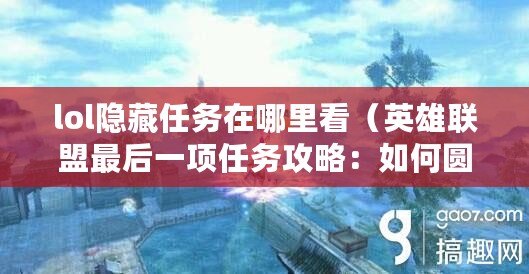 lol隱藏任務(wù)在哪里看（英雄聯(lián)盟最后一項任務(wù)攻略：如何圓滿完成？）