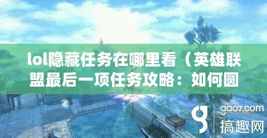 lol隱藏任務(wù)在哪里看（英雄聯(lián)盟最后一項(xiàng)任務(wù)攻略：如何圓滿完成？）