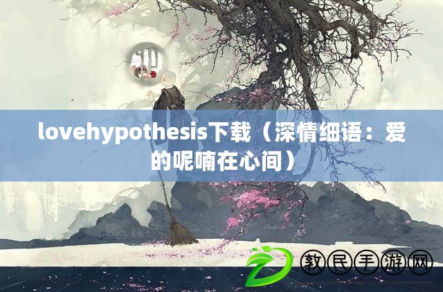 lovehypothesis下載（深情細(xì)語：愛的呢喃在心間）