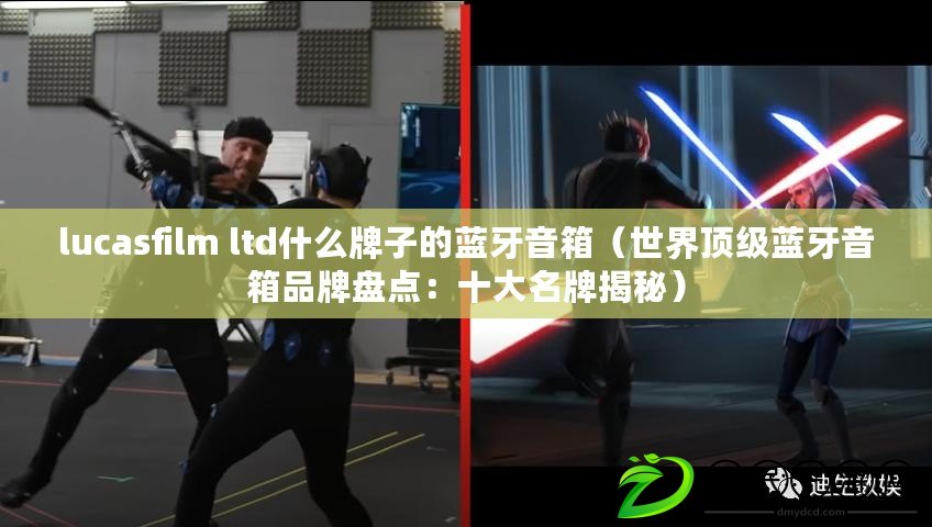 lucasfilm ltd什么牌子的藍牙音箱（世界頂級藍牙音箱品牌盤點：十大名牌揭秘）