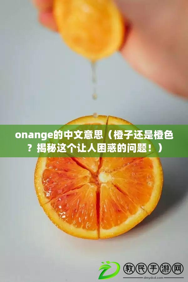 onange的中文意思（橙子還是橙色？揭秘這個(gè)讓人困惑的問(wèn)題！）