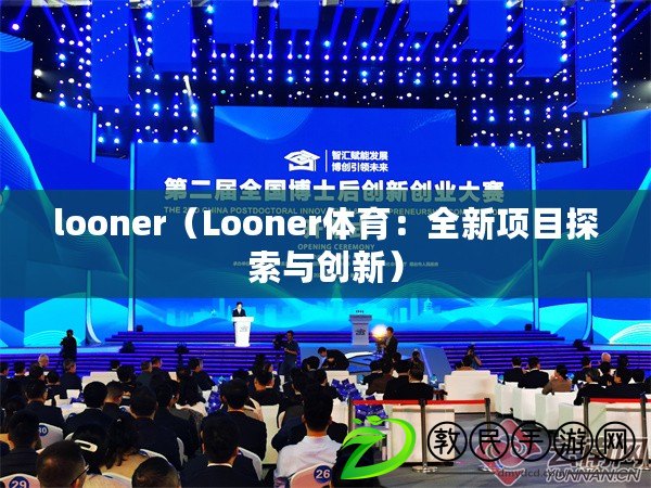 looner（Looner體育：全新項(xiàng)目探索與創(chuàng)新）