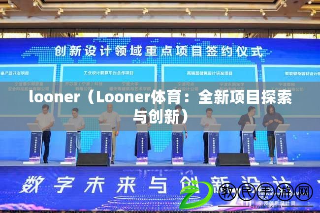 looner（Looner體育：全新項目探索與創(chuàng)新）