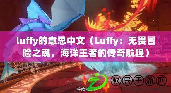 luffy的意思中文（Luffy：無畏冒險之魂，海洋王者的傳奇航程）