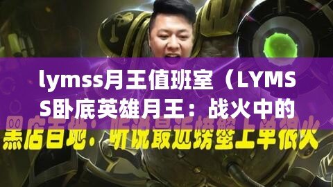 lymss月王值班室（LYMSS臥底英雄月王：戰(zhàn)火中的隱秘使者）