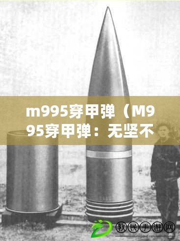 m995穿甲彈（M995穿甲彈：無堅不摧的殺傷力）