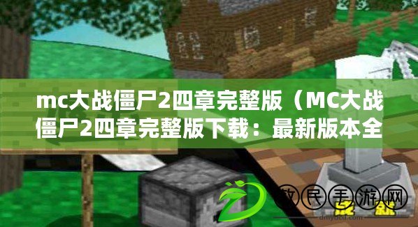 mc大戰(zhàn)僵尸2四章完整版（MC大戰(zhàn)僵尸2四章完整版下載：最新版本全程暢玩，精彩刺激的生存冒險(xiǎn)等你來(lái)?。? title=