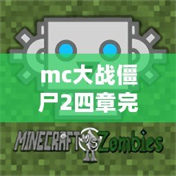 mc大戰(zhàn)僵尸2四章完整版（MC大戰(zhàn)僵尸2四章完整版下載：最新版本全程暢玩，精彩刺激的生存冒險等你來?。? title=