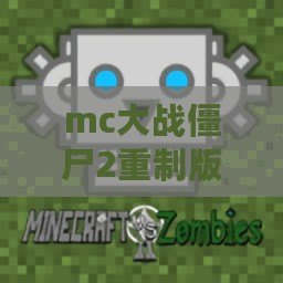 mc大戰(zhàn)僵尸2重制版（MC大戰(zhàn)僵尸2重制版下載：全新版本再度來襲，帶你體驗絕對刺激的生存之戰(zhàn)！）