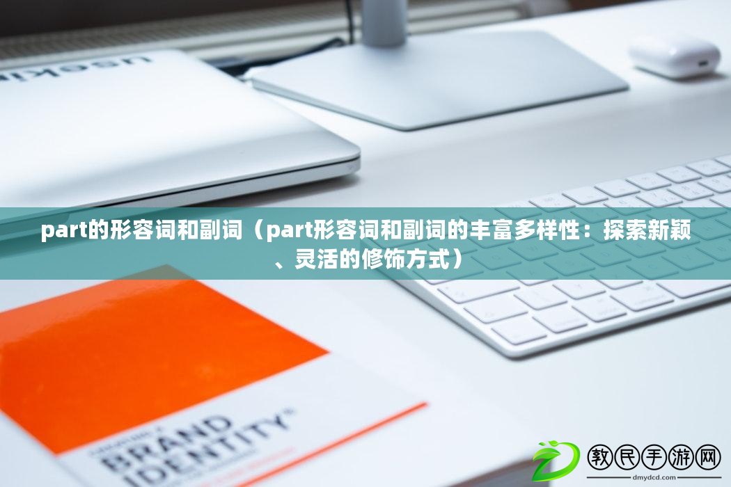 part的形容詞和副詞（part形容詞和副詞的豐富多樣性：探索新穎、靈活的修飾方式）