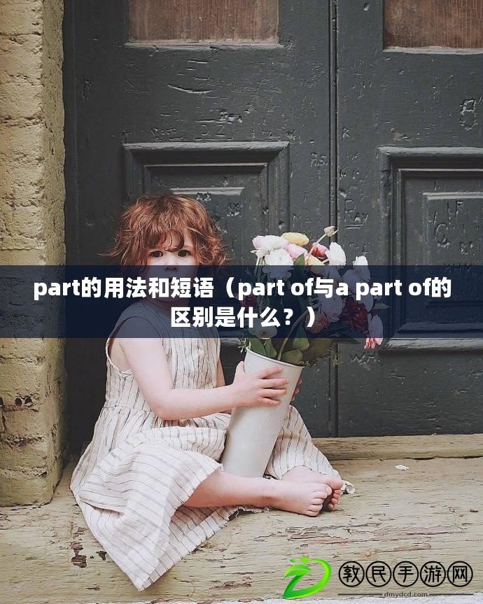 part的用法和短語（part of與a part of的區(qū)別是什么？）