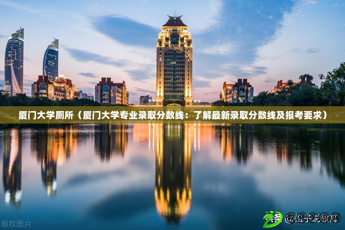 廈門大學廁所（廈門大學專業(yè)錄取分數(shù)線：了解最新錄取分數(shù)線及報考要求）