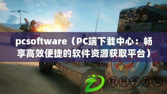 pcsoftware（PC端下載中心：暢享高效便捷的軟件資源獲取平臺(tái)）