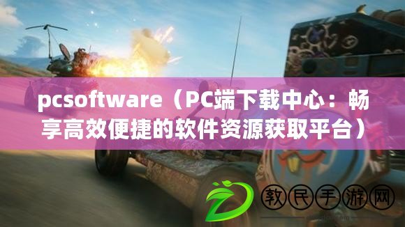 pcsoftware（PC端下載中心：暢享高效便捷的軟件資源獲取平臺）