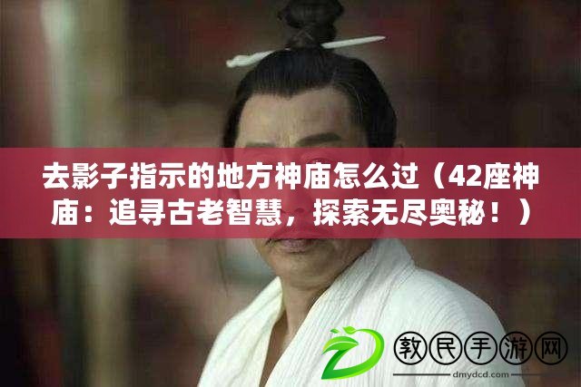 去影子指示的地方神廟怎么過（42座神廟：追尋古老智慧，探索無盡奧秘?。? title=