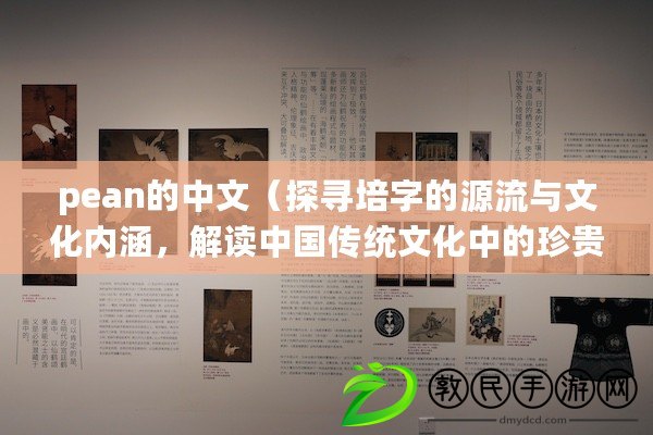 pean的中文（探尋培字的源流與文化內(nèi)涵，解讀中國(guó)傳統(tǒng)文化中的珍貴寶藏）