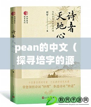 pean的中文（探尋培字的源流與文化內(nèi)涵，解讀中國(guó)傳統(tǒng)文化中的珍貴寶藏）