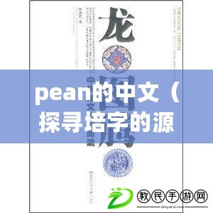 pean的中文（探尋培字的源流與文化內(nèi)涵，解讀中國(guó)傳統(tǒng)文化中的珍貴寶藏）