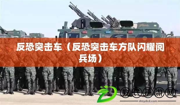 反恐突擊車（反恐突擊車方隊(duì)閃耀閱兵場(chǎng)）