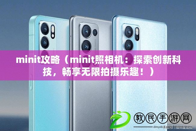 minit攻略（minit照相機(jī)：探索創(chuàng)新科技，暢享無限拍攝樂趣?。? title=