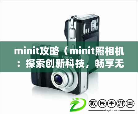 minit攻略（minit照相機(jī)：探索創(chuàng)新科技，暢享無限拍攝樂趣?。? title=