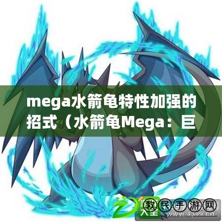 mega水箭龜特性加強(qiáng)的招式（水箭龜Mega：巨浪崛起，超越極限的海洋戰(zhàn)士！）