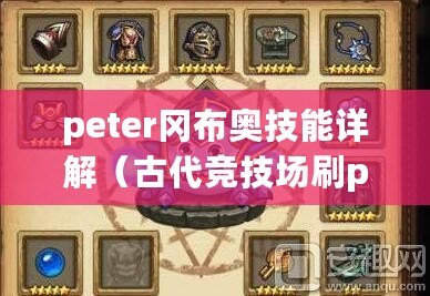 peter岡布奧技能詳解（古代競技場刷peter攻略：全面解析勝利之道）