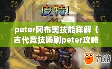 peter岡布奧技能詳解（古代競技場刷peter攻略：全面解析勝利之道）