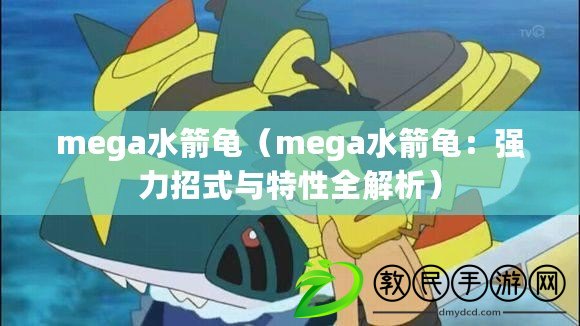 mega水箭龜（mega水箭龜：強力招式與特性全解析）