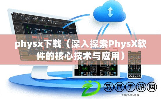 physx下載（深入探索PhysX軟件的核心技術(shù)與應(yīng)用）