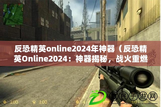 反恐精英online2024年神器（反恐精英Online2024：神器揭秘，戰(zhàn)火重燃?。? title=