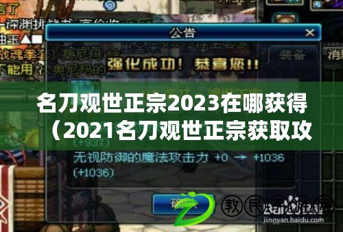 名刀觀世正宗2023在哪獲得（2021名刀觀世正宗獲取攻略：完美解析如何獲得這把傳世之寶?。? title=