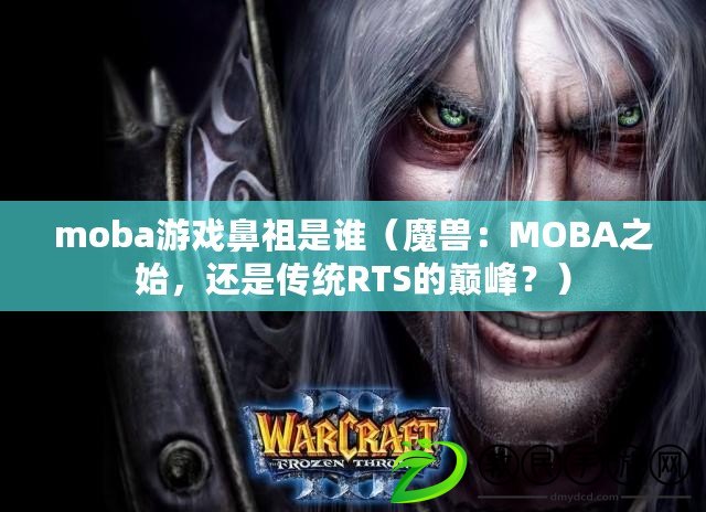 moba游戲鼻祖是誰（魔獸：MOBA之始，還是傳統(tǒng)RTS的巔峰？）