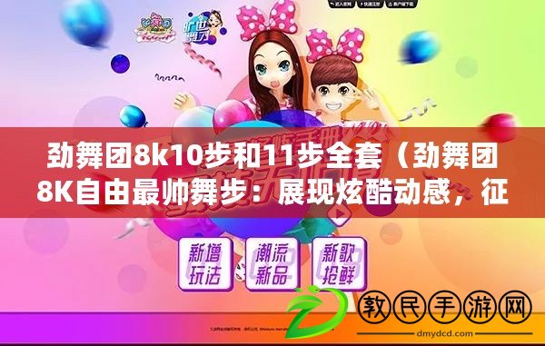 勁舞團(tuán)8k10步和11步全套（勁舞團(tuán)8K自由最帥舞步：展現(xiàn)炫酷動(dòng)感，征服全場(chǎng)的絕佳表演?。? title=