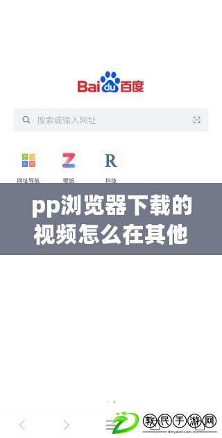 pp瀏覽器下載的視頻怎么在其他手機（探索APP瀏覽器：解密無限可能！）